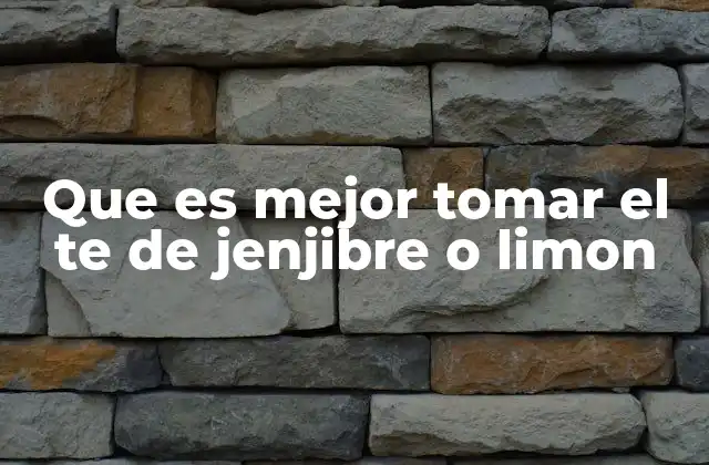Que es Mejor Tomar el Te de Jenjibre o Limon