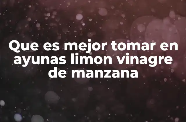 Que es Mejor Tomar en Ayunas Limon Vinagre de Manzana