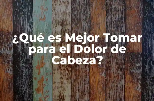 ¿qué es Mejor Tomar para el Dolor de Cabeza? 2 ¿Cuáles son los Tipos de Dolor de Cabeza?