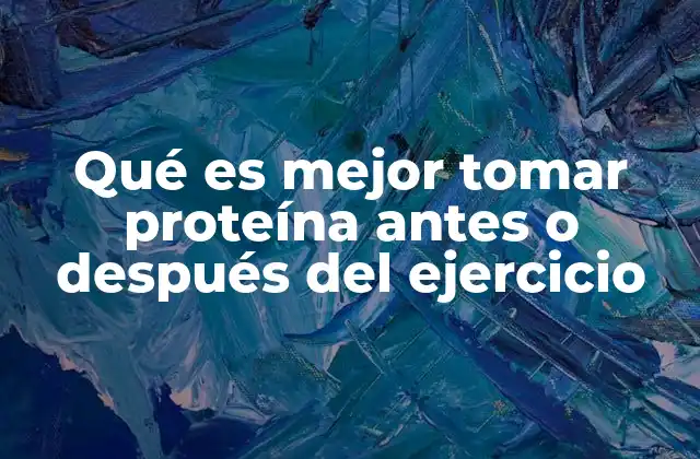 Qué es Mejor Tomar Proteína Antes o Después Del Ejercicio