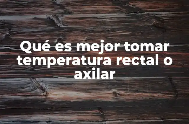 Qué es Mejor Tomar Temperatura Rectal o Axilar
