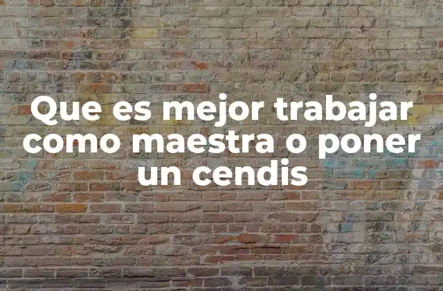 Que es Mejor Trabajar como Maestra o Poner un Cendis