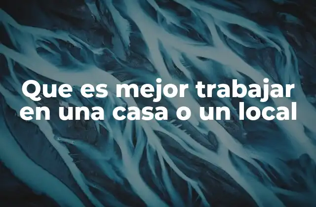 Que es Mejor Trabajar en una Casa o un Local