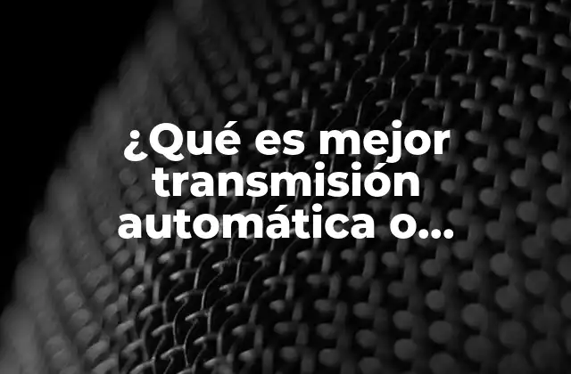 ¿qué es Mejor Transmisión Automática o Mecánica?