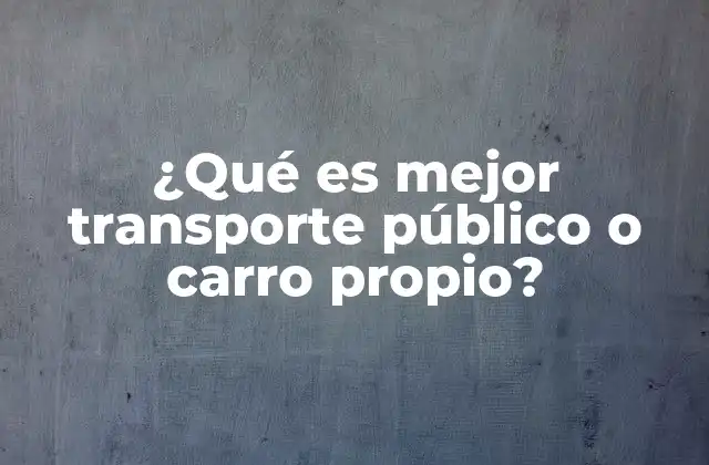 ¿qué es Mejor Transporte Público o Carro Propio?