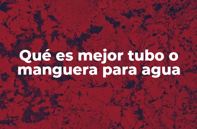 Qué es Mejor Tubo o Manguera para Agua