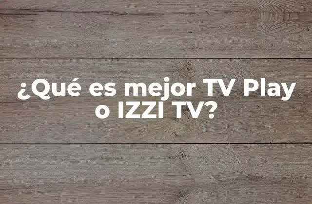 ¿qué es Mejor Tv Play o Izzi Tv?