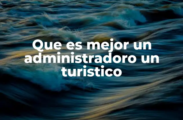 Que es Mejor un Administradoro un Turistico