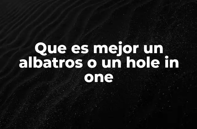 Que es Mejor un Albatros o un Hole In One