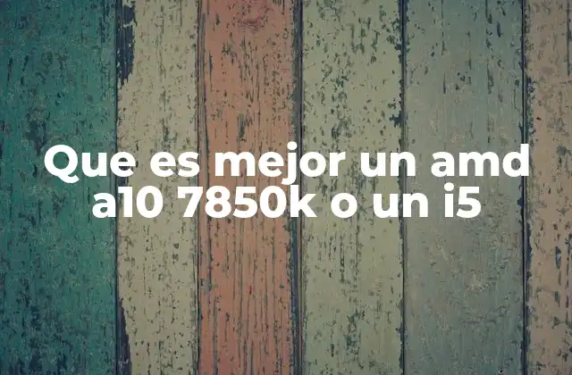 Que es Mejor un Amd A10 7850k o un I5 2 Comparación de rendimiento entre ambos procesadores