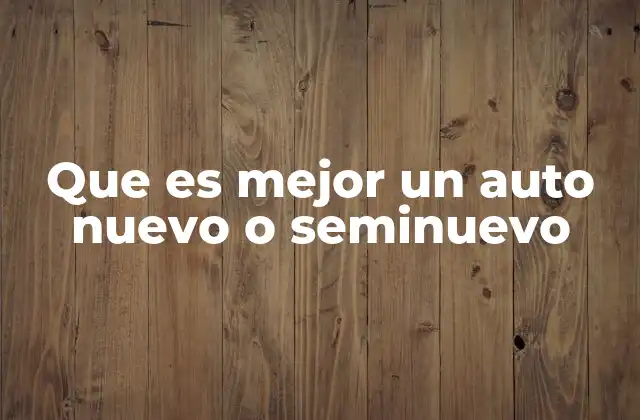 Que es Mejor un Auto Nuevo o Seminuevo