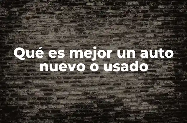 Qué es Mejor un Auto Nuevo o Usado