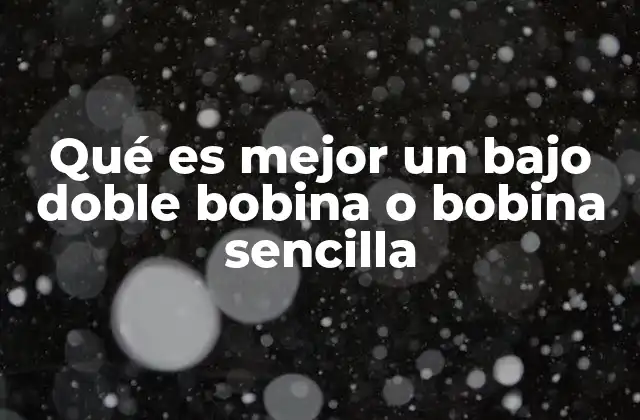 Qué es Mejor un bajo Doble Bobina o Bobina Sencilla