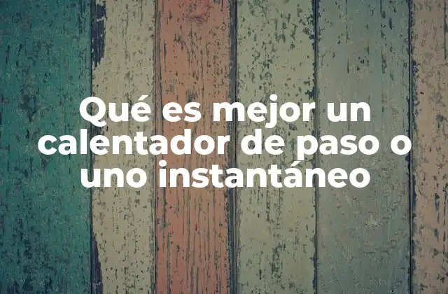 Qué es Mejor un Calentador de Paso o Uno Instantáneo