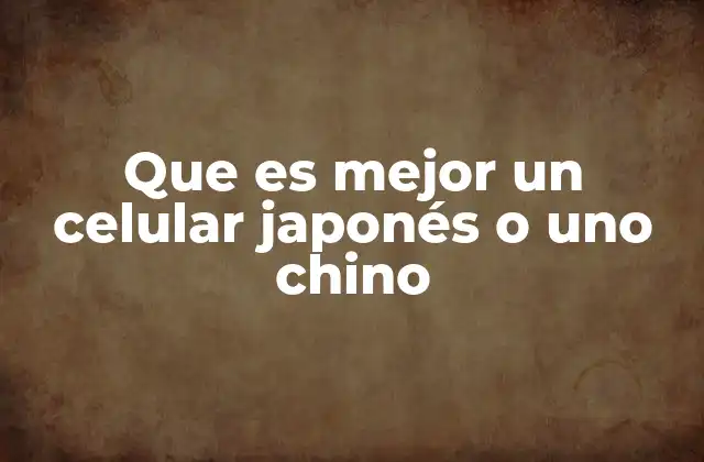 Que es Mejor un Celular Japonés o Uno Chino