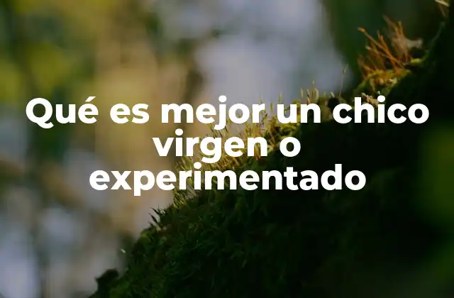 Qué es Mejor un Chico Virgen o Experimentado 2 Factores que influyen en la elección de una pareja joven