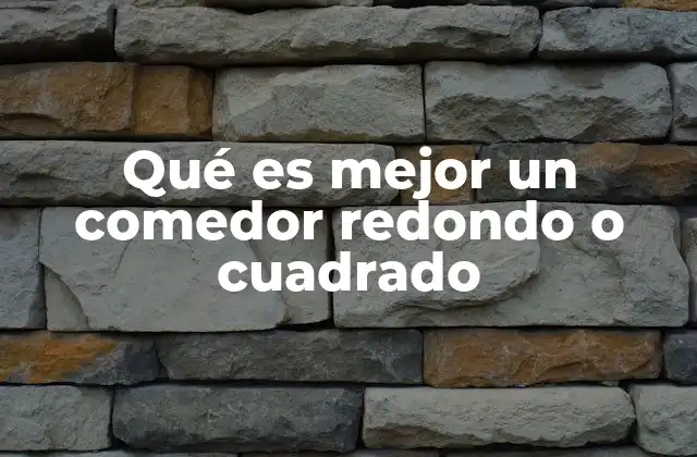 Qué es Mejor un Comedor Redondo o Cuadrado