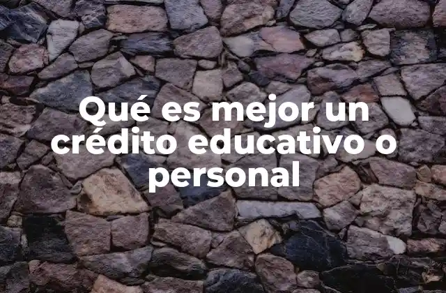 Qué es Mejor un Crédito Educativo o Personal