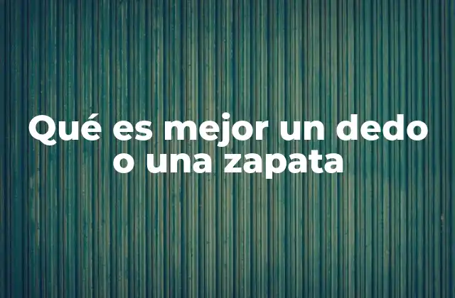 Qué es Mejor un Dedo o una Zapata 2 La importancia de la comparación entre elementos anatómicos y objetos de uso diario