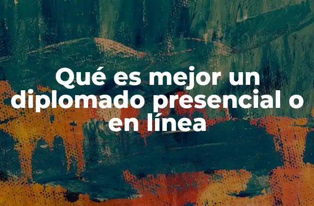 Qué es Mejor un Diplomado Presencial o en Línea