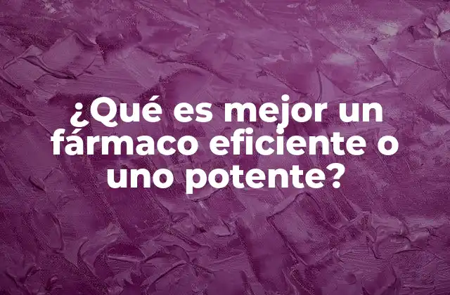 ¿qué es Mejor un Fármaco Eficiente o Uno Potente?
