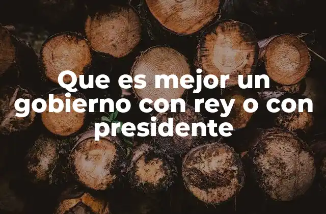 Que es Mejor un Gobierno con Rey o con Presidente