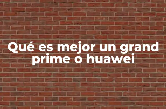 Qué es Mejor un Grand Prime o Huawei
