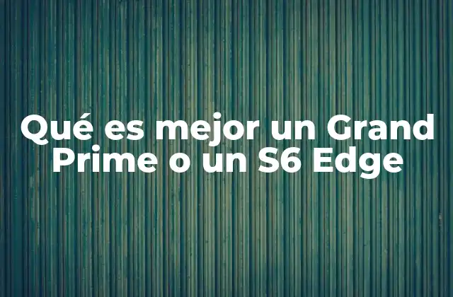 Qué es Mejor un Grand Prime o un S6 Edge