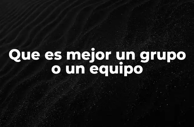 Que es Mejor un Grupo o un Equipo