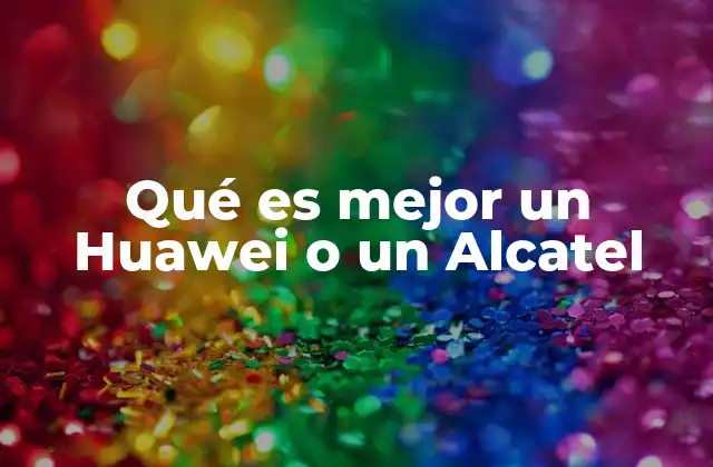 Qué es Mejor un Huawei o un Alcatel