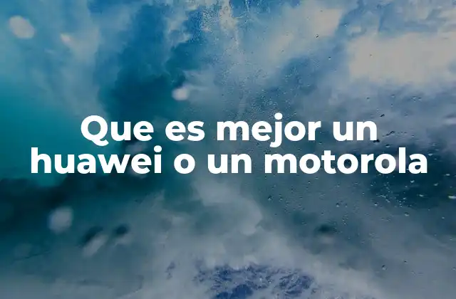 Que es Mejor un Huawei o un Motorola