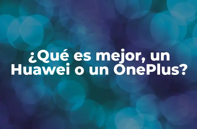 ¿qué es Mejor, un Huawei o un Oneplus?