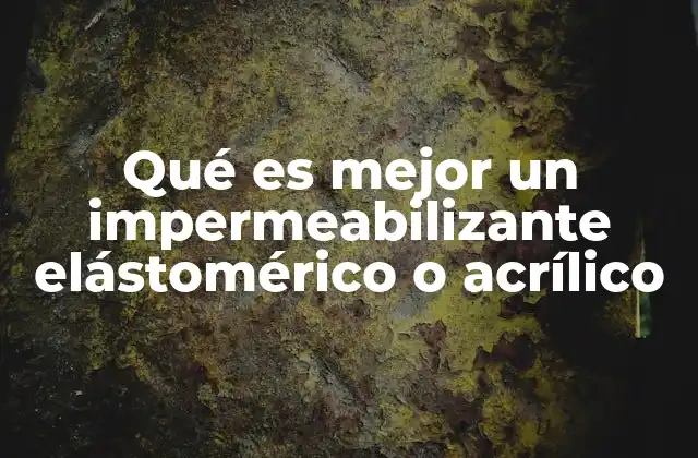 Qué es Mejor un Impermeabilizante Elástomérico o Acrílico