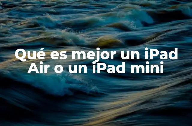 Qué es Mejor un Ipad Air o un Ipad Mini