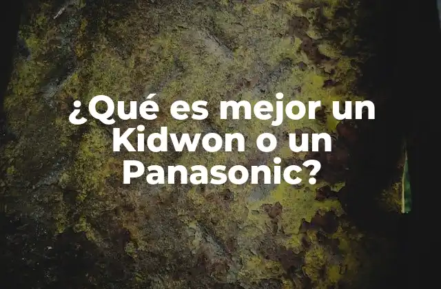 ¿qué es Mejor un Kidwon o un Panasonic? 2 Características clave para elegir entre ambas marcas