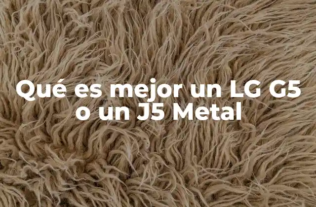 Qué es Mejor un Lg G5 o un J5 Metal