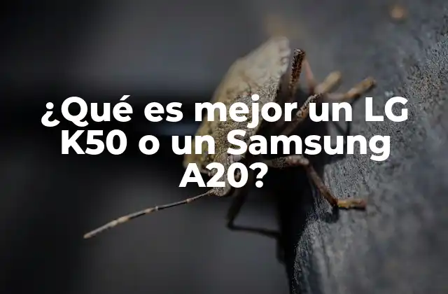 ¿qué es Mejor un Lg K50 o un Samsung A20?