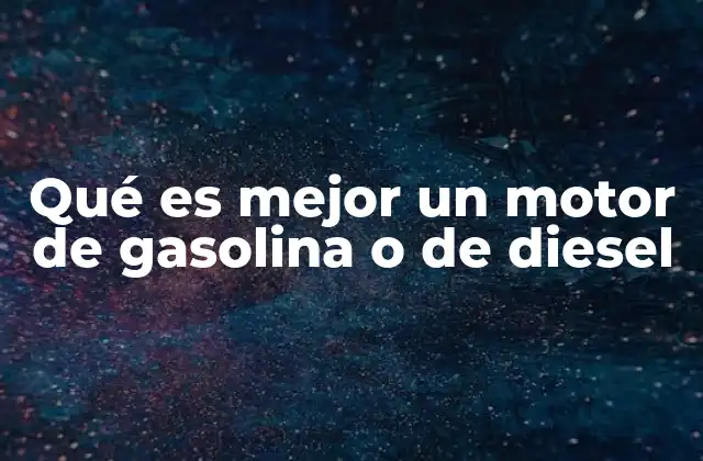 Qué es Mejor un Motor de Gasolina o de Diesel