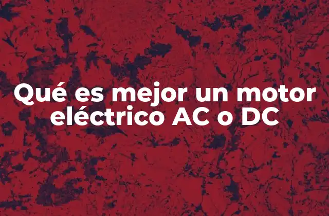 Qué es Mejor un Motor Eléctrico Ac o Dc 2 Motores eléctricos: ¿Por qué elegir entre AC y DC?