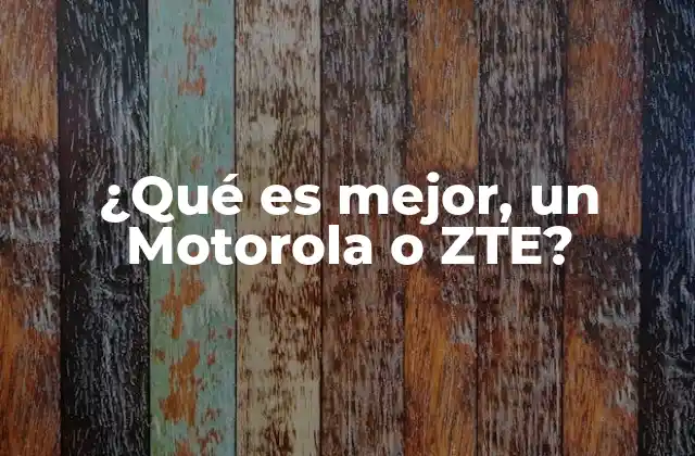 ¿qué es Mejor, un Motorola o Zte?