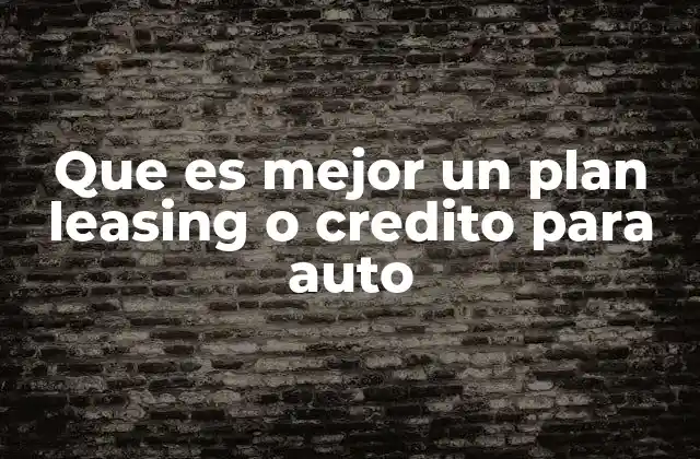 Que es Mejor un Plan Leasing o Credito para Auto