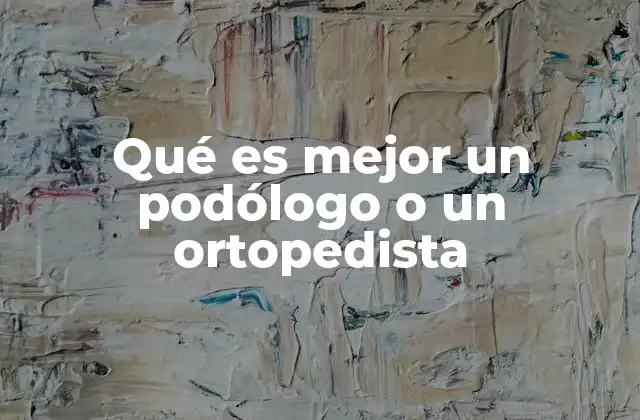 Qué es Mejor un Podólogo o un Ortopedista