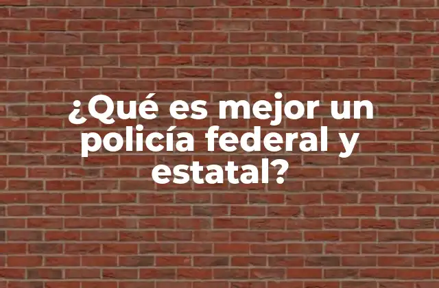 ¿qué es Mejor un Policía Federal y Estatal?