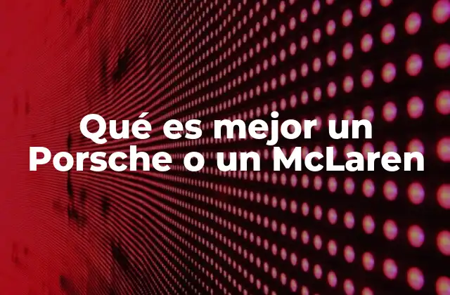 Qué es Mejor un Porsche o un Mclaren
