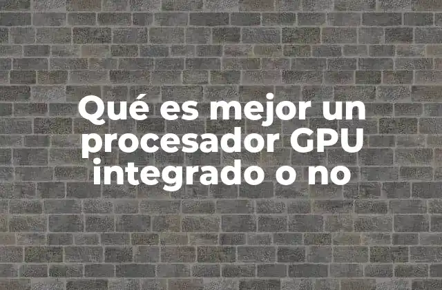 Qué es Mejor un Procesador Gpu Integrado o No
