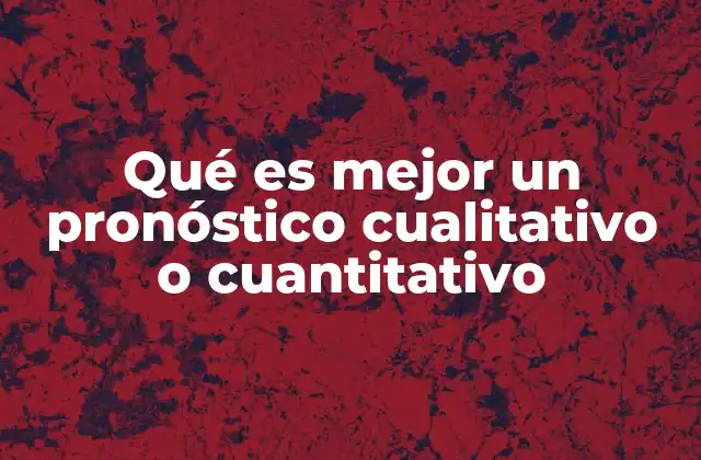 Qué es Mejor un Pronóstico Cualitativo o Cuantitativo