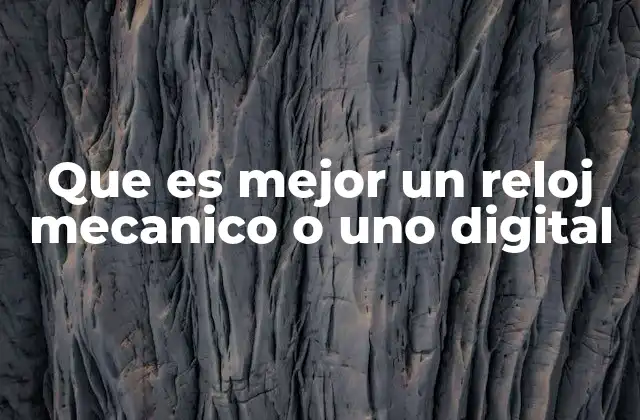Que es Mejor un Reloj Mecanico o Uno Digital