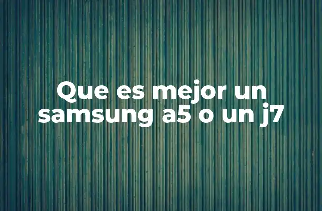 Que es Mejor un Samsung A5 o un J7
