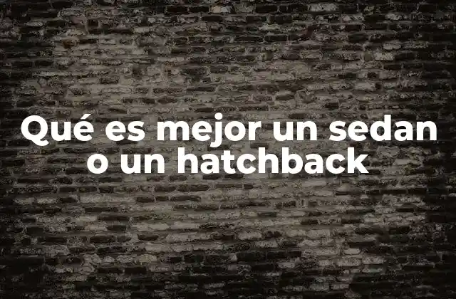 Qué es Mejor un Sedan o un Hatchback