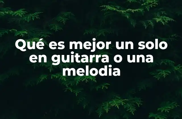 Qué es Mejor un Solo en Guitarra o una Melodia